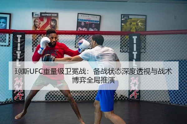琼斯UFC重量级卫冕战：备战状态深度透视与战术博弈全局推演