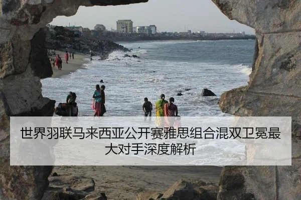 世界羽联马来西亚公开赛雅思组合混双卫冕最大对手深度解析