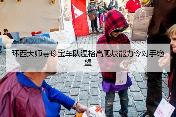 环西大师赛珍宝车队温格高爬坡能力令对手绝望