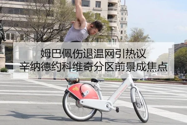 姆巴佩伤退温网引热议 辛纳德约科维奇分区前景成焦点