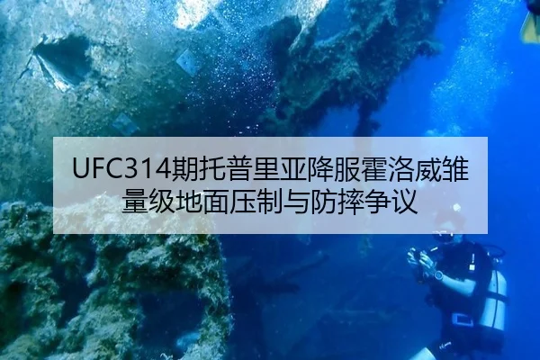 UFC314期托普里亚降服霍洛威雏量级地面压制与防摔争议